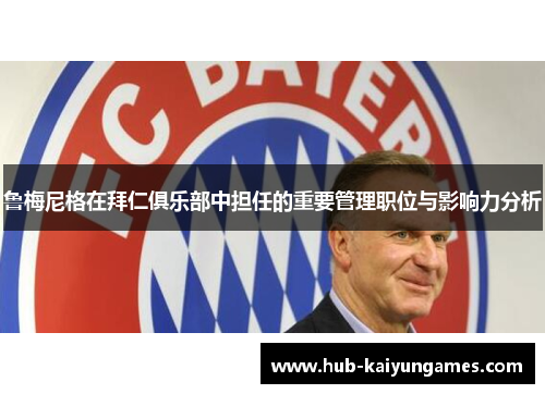 鲁梅尼格在拜仁俱乐部中担任的重要管理职位与影响力分析